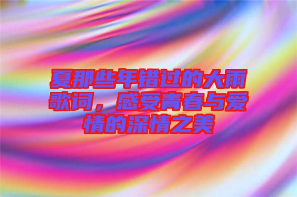 夏那些年錯(cuò)過的大雨歌詞，感受青春與愛情的深情之美
