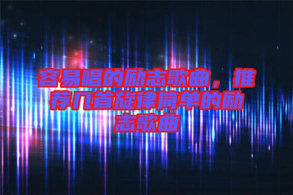 容易唱的勵志歌曲，推薦幾首旋律簡單的勵志歌曲