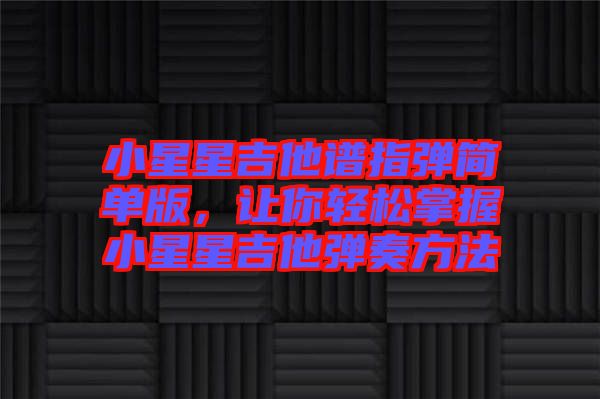 小星星吉他譜指彈簡(jiǎn)單版，讓你輕松掌握小星星吉他彈奏方法