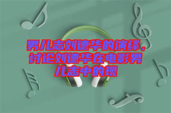 男兒志劉德華的演繹，討論劉德華在電影男兒志中的現(xiàn)
