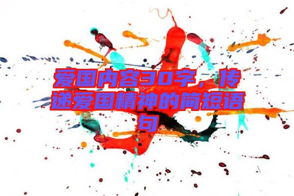 愛(ài)國(guó)內(nèi)容30字，傳遞愛(ài)國(guó)精神的簡(jiǎn)短語(yǔ)句
