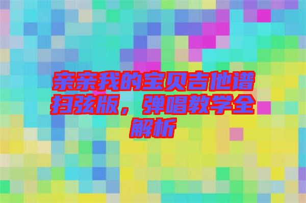 親親我的寶貝吉他譜掃弦版，彈唱教學(xué)全解析