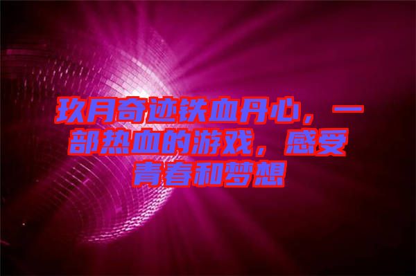 玖月奇跡鐵血丹心，一部熱血的游戲，感受青春和夢(mèng)想