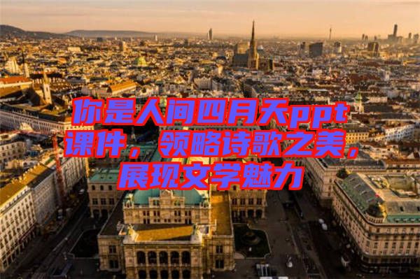 你是人間四月天ppt課件，領略詩歌之美，展現(xiàn)文學魅力