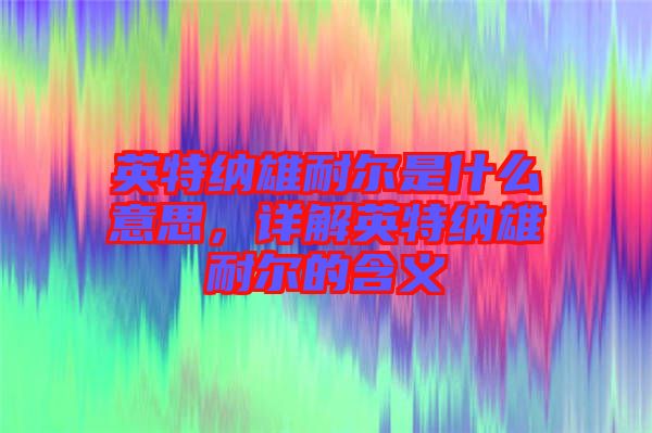 英特納雄耐爾是什么意思，詳解英特納雄耐爾的含義
