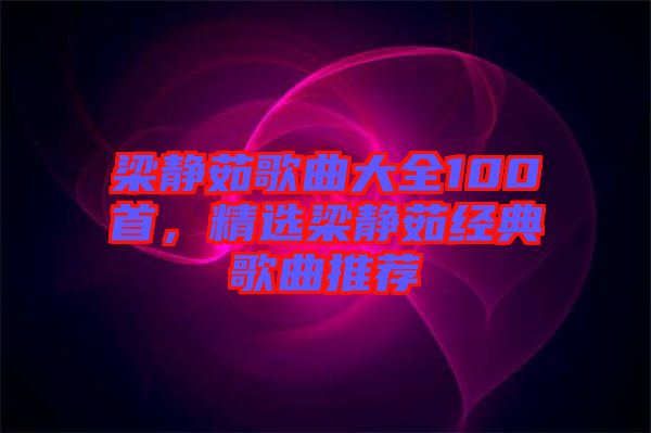 梁靜茹歌曲大全100首，精選梁靜茹經(jīng)典歌曲推薦