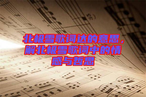 北極雪歌詞達(dá)的意思，解北極雪歌詞中的情感與哲思