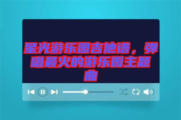 星光游樂(lè)園吉他譜，彈唱最火的游樂(lè)園主題曲