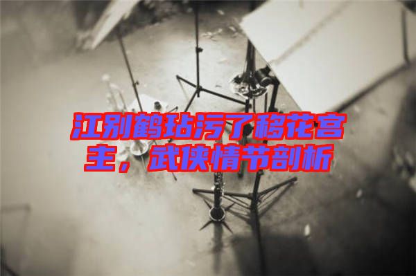 江別鶴玷污了移花宮主，武俠情節(jié)剖析