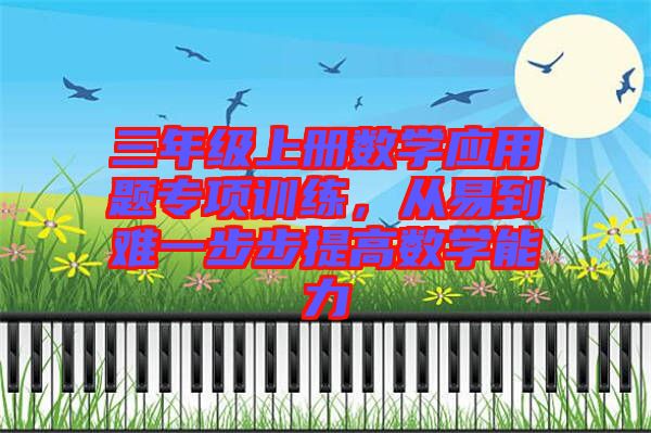 三年級(jí)上冊(cè)數(shù)學(xué)應(yīng)用題專項(xiàng)訓(xùn)練，從易到難一步步提高數(shù)學(xué)能力