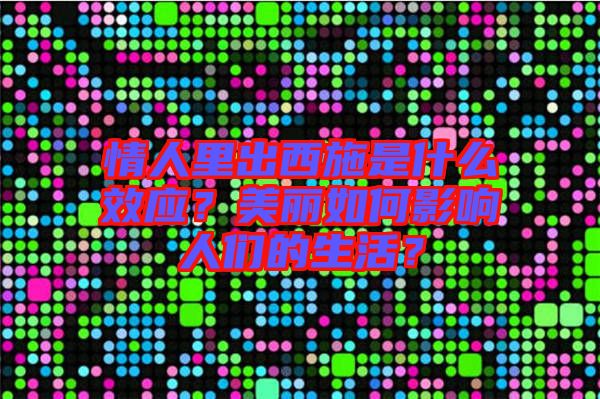 情人里出西施是什么效應(yīng)？美麗如何影響人們的生活？