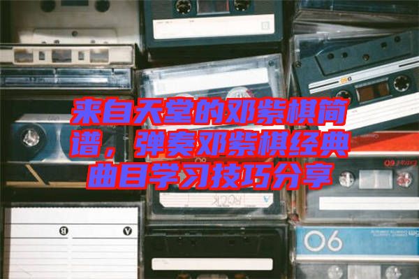來自天堂的鄧紫棋簡譜，彈奏鄧紫棋經(jīng)典曲目學(xué)習(xí)技巧分享