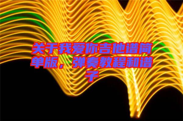 關(guān)于我愛你吉他譜簡單版，彈奏教程和譜子