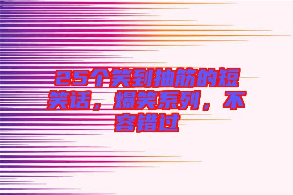 25個笑到抽筋的短笑話，爆笑系列，不容錯過
