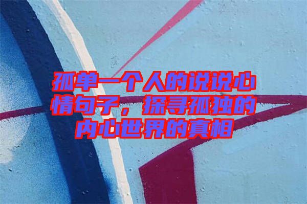 孤單一個人的說說心情句子，探尋孤獨的內(nèi)心世界的真相