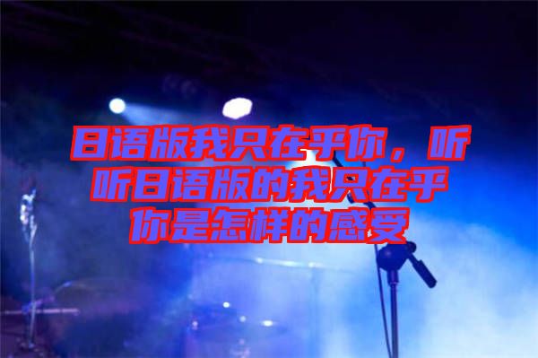 日語版我只在乎你，聽聽日語版的我只在乎你是怎樣的感受