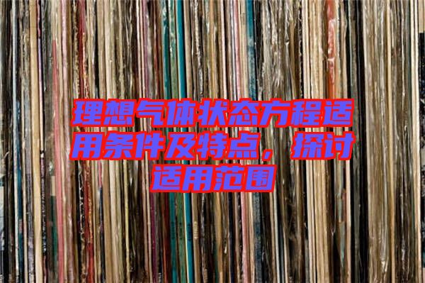 理想氣體狀態(tài)方程適用條件及特點，探討適用范圍