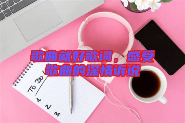 歌曲就好歌詞，感受歌曲的深情訴說