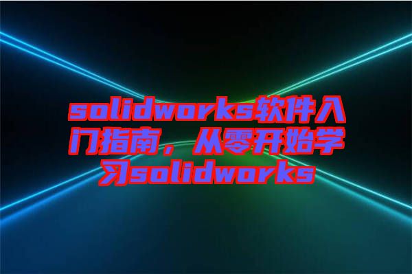 solidworks軟件入門指南，從零開始學習solidworks