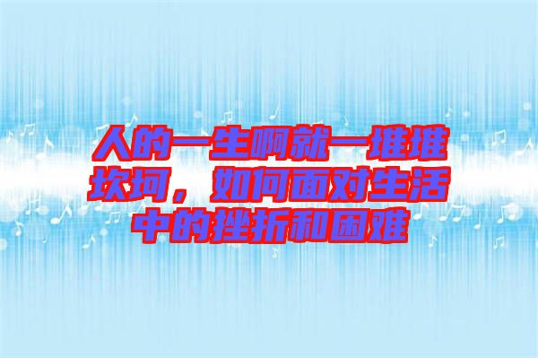 人的一生啊就一堆堆坎坷，如何面對生活中的挫折和困難