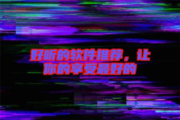 好聽的軟件推薦，讓你的享受最好的
