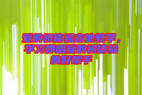 愛的初體驗吉他教學，學習彈唱愛的初體驗的好幫手