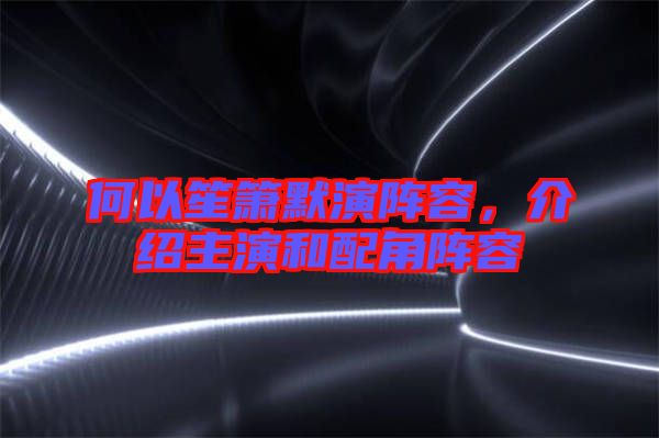 何以笙簫默演陣容，介紹主演和配角陣容