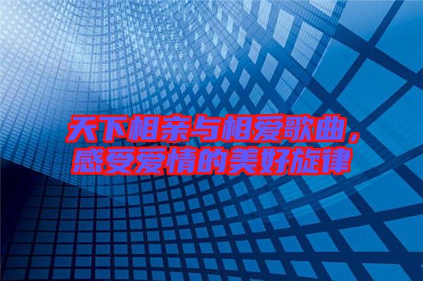 天下相親與相愛歌曲，感受愛情的美好旋律
