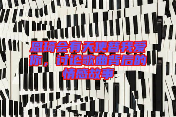 恩琦會有天使替我愛你，討論歌曲背后的情感故事