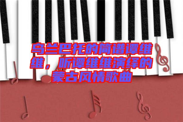 烏蘭巴托的簡譜譚維維，聽譚維維演繹的蒙古風(fēng)情歌曲
