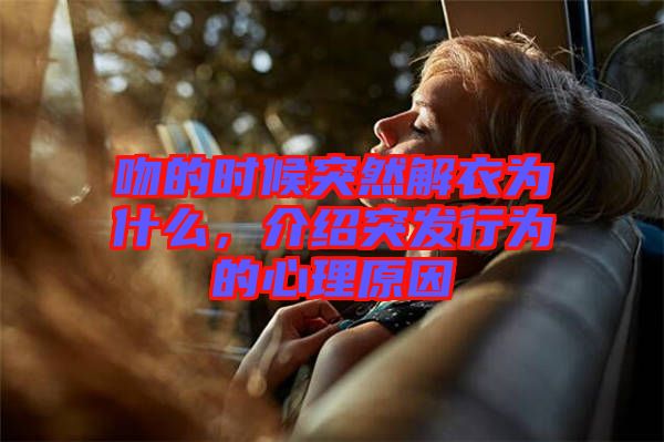 吻的時(shí)候突然解衣為什么，介紹突發(fā)行為的心理原因