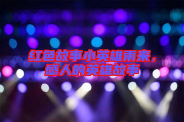 紅色故事小英雄雨來，感人的英雄故事