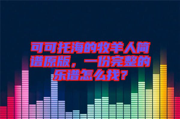 可可托海的牧羊人簡譜原版，一份完整的樂譜怎么找？