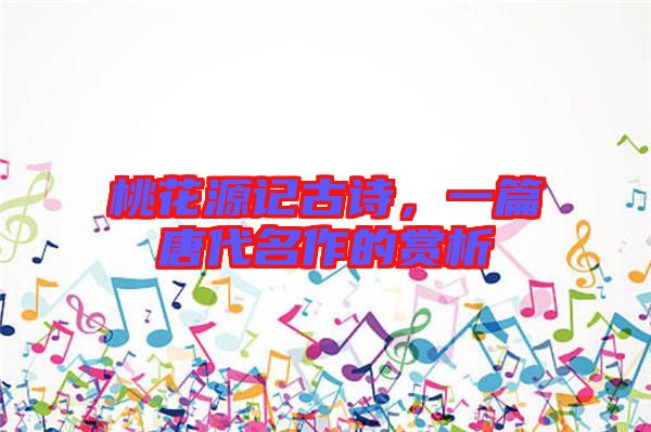 桃花源記古詩，一篇唐代名作的賞析