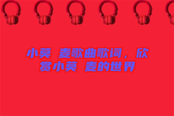 小莫騒麥歌曲歌詞，欣賞小莫騒麥的世界