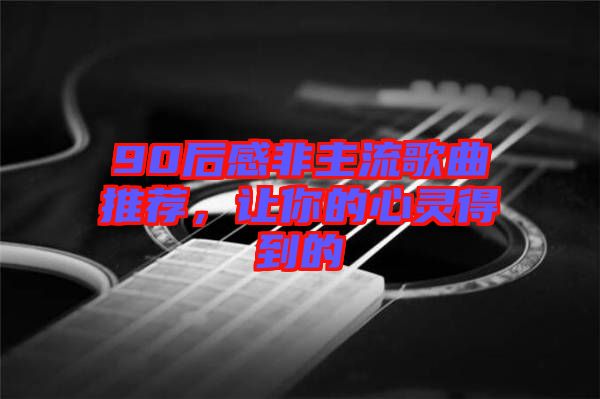 90后感非主流歌曲推薦，讓你的心靈得到的