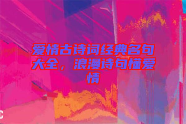 愛情古詩詞經(jīng)典名句大全，浪漫詩句懂愛情