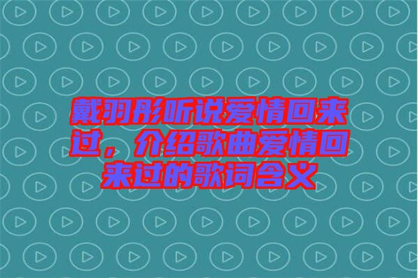 戴羽彤聽說愛情回來過，介紹歌曲愛情回來過的歌詞含義