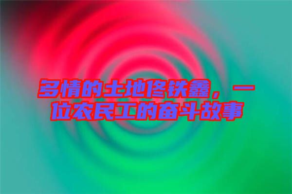 多情的土地佟鐵鑫，一位農(nóng)民工的奮斗故事