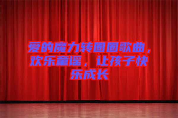 愛的魔力轉(zhuǎn)圈圈歌曲，歡樂童謠，讓孩子快樂成長