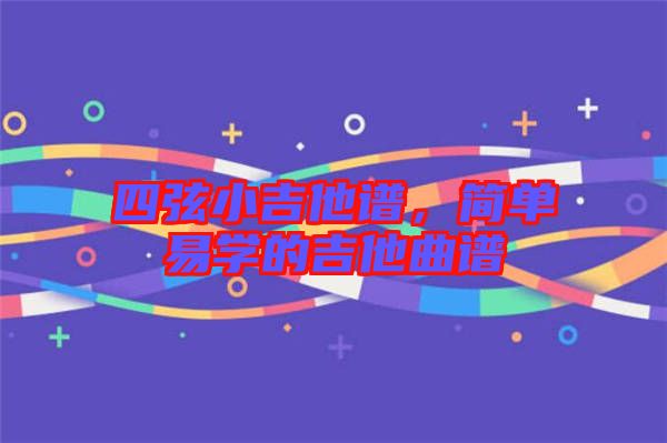 四弦小吉他譜，簡單易學(xué)的吉他曲譜