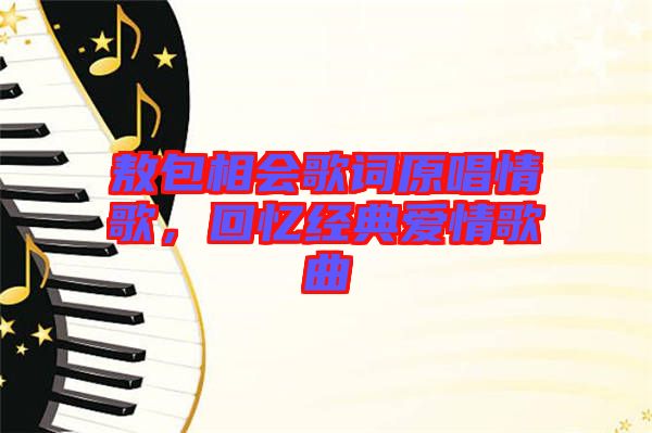 敖包相會歌詞原唱情歌，回憶經(jīng)典愛情歌曲