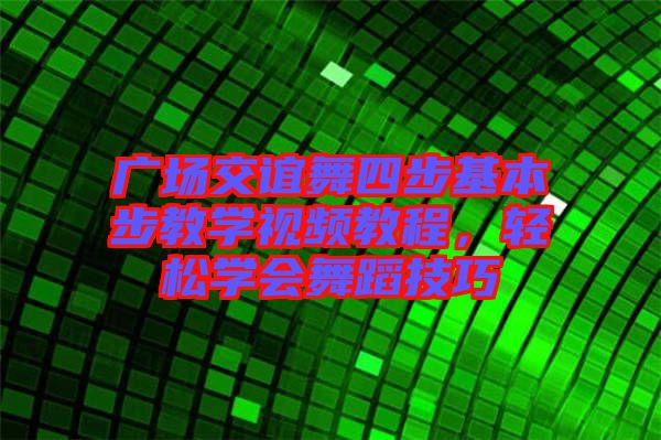 廣場交誼舞四步基本步教學(xué)視頻教程，輕松學(xué)會舞蹈技巧