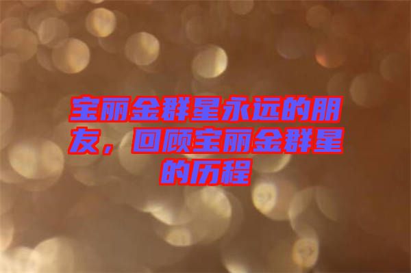 寶麗金群星永遠(yuǎn)的朋友，回顧寶麗金群星的歷程