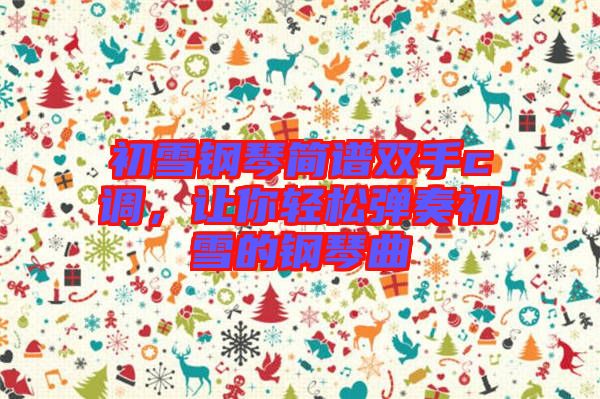 初雪鋼琴簡(jiǎn)譜雙手c調(diào)，讓你輕松彈奏初雪的鋼琴曲