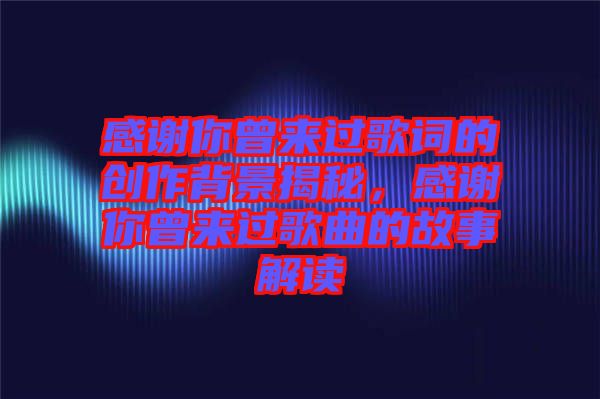 感謝你曾來過歌詞的創(chuàng)作背景揭秘，感謝你曾來過歌曲的故事解讀