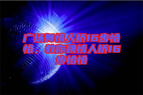 廣場舞情人橋16步恰恰，教你跳情人橋16步恰恰