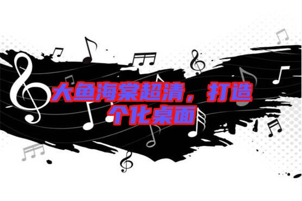 大魚海棠超清，打造個化桌面