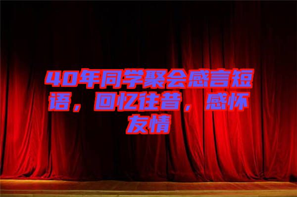 40年同學(xué)聚會(huì)感言短語(yǔ)，回憶往昔，感懷友情