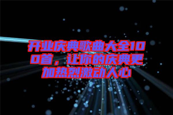 開(kāi)業(yè)慶典歌曲大全100首，讓你的慶典更加熱烈激動(dòng)人心